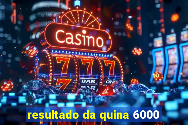 resultado da quina 6000